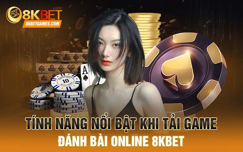 Hướng Dẫn Tải Game Đánh Bài Online Chi Tiết Nhất 8Kbet Tính năng nổi bật khi tải game đánh bài online 8kbet