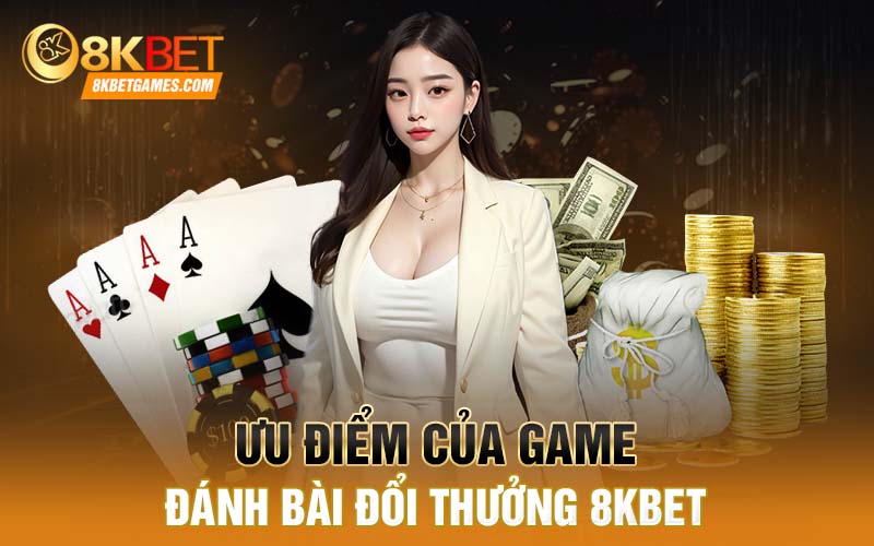 Game Đánh Bài Đổi Thưởng 8kbet - Trò Chơi Độc Đáo Hấp Dẫn Ưu điểm của game đánh bài đổi thưởng 8kbet
