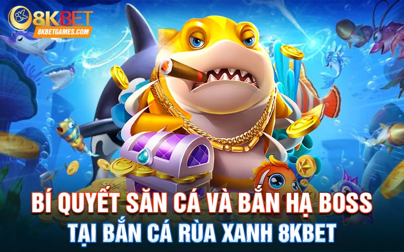 Bắn Cá Rùa Xanh 8Kbet Đẳng Cấp Săn Cá Nhận Thưởng Khủng Bí quyết săn cá và bắn hạ boss tại Bắn Cá Rùa Xanh 8Kbet