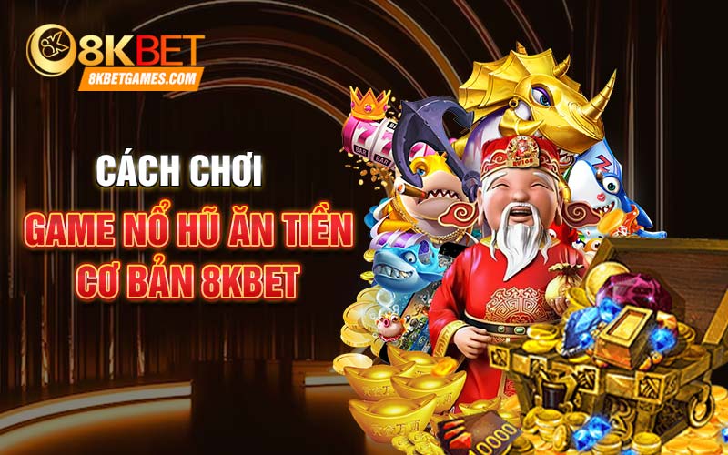 Game Nổ Hũ ăn Tiền 8kbet - Sảnh Chơi Hấp Dẫn Nhất Cách chơi game nổ hũ ăn tiền cơ bản 8kbet