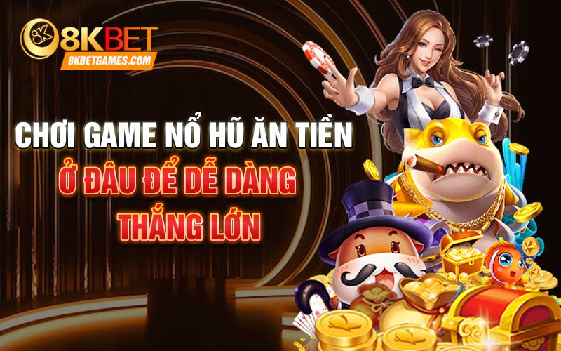 Game Nổ Hũ ăn Tiền 8kbet - Sảnh Chơi Hấp Dẫn Nhất Chơi game nổ hũ ăn tiền ở đâu để dễ dàng thắng lớn