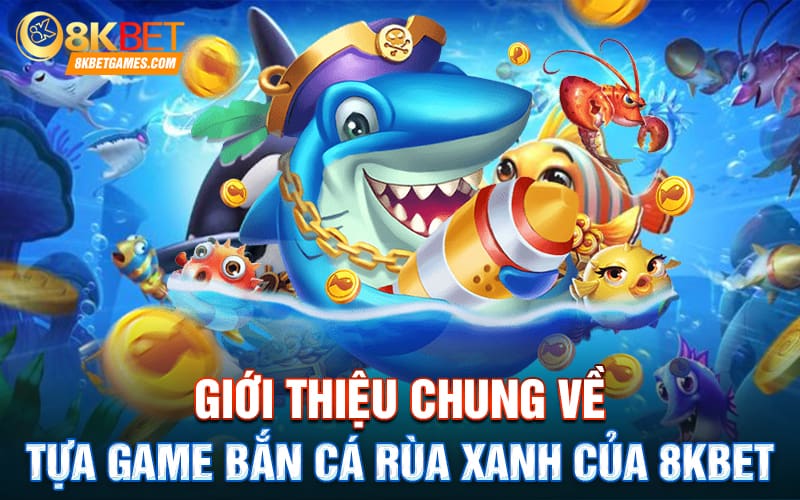 Bắn Cá Rùa Xanh 8Kbet Đẳng Cấp Săn Cá Nhận Thưởng Khủng Giới thiệu chung về tựa game Bắn Cá Rùa Xanh của 8Kbet