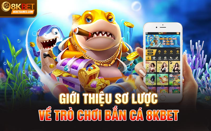 Trò Chơi Bắn Cá Siêu Hấp Dẫn Chỉ Có Tại Nhà Cái 8KBet Giới thiệu sơ lược về Trò chơi bắn cá 8KBet