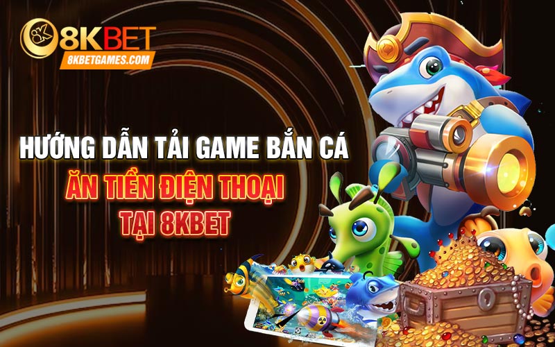 Tải Game Bắn Cá Ăn Tiền Điện Thoại 2024 Ngay Hôm Nay Hướng dẫn tải game bắn cá ăn tiền điện thoại tại 8kbet