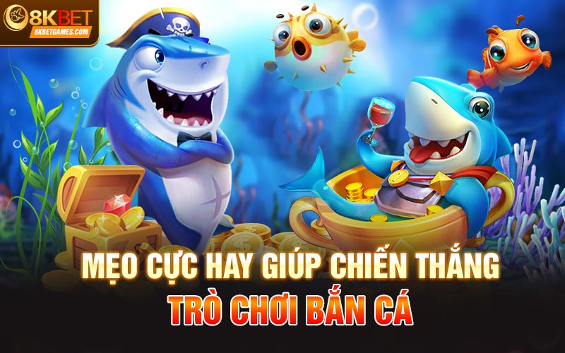 Trò Chơi Bắn Cá Siêu Hấp Dẫn Chỉ Có Tại Nhà Cái 8KBet Mẹo cực hay giúp chiến thắng Trò chơi bắn cá