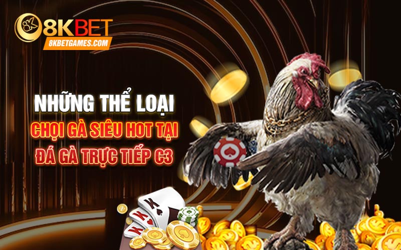 Đá Gà Trực Tiếp C3 8Kbet Với Các Chiến Kê Mạnh Nhất Những thể loại chọi gà siêu hot tại Đá gà trực tiếp C3