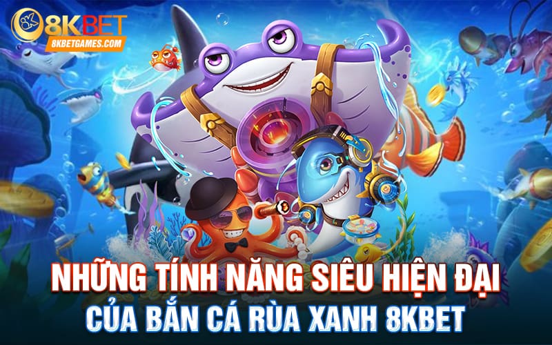 Bắn Cá Rùa Xanh 8Kbet Đẳng Cấp Săn Cá Nhận Thưởng Khủng Những tính năng siêu hiện đại của Bắn Cá Rùa Xanh 8Kbet