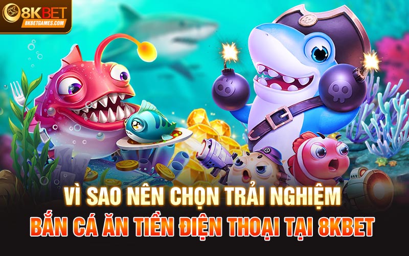Làm Sao Chơi Bắn Cá Ăn Tiền Điện Thoại Tại 8KBet Vì sao nên chọn trải nghiệm bắn cá ăn tiền điện thoại tại 8kbet