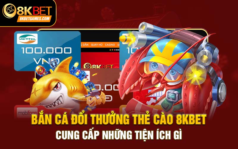 Bắn Cá Đổi Thưởng Thẻ Cào 8kbet Liệu Có Gì Hấp Dẫn? Bắn cá đổi thưởng thẻ cào 8kbet cung cấp những tiện ích gì