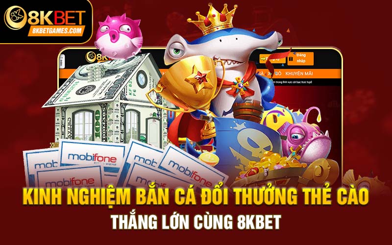 Bắn Cá Đổi Thưởng Thẻ Cào 8kbet Liệu Có Gì Hấp Dẫn? Kinh nghiệm bắn cá đổi thưởng thẻ cào thắng lớn cùng 8kbet