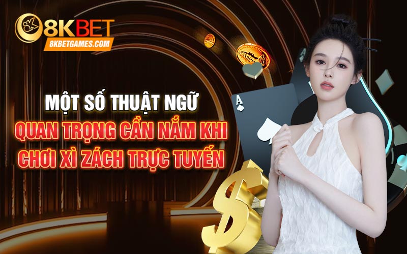 Xì Zách Trực Tuyến 8kbet Siêu Đỉnh Với Nhiều Thưởng Khủng Một số thuật ngữ quan trọng cần nắm khi chơi Xì zách trực tuyến