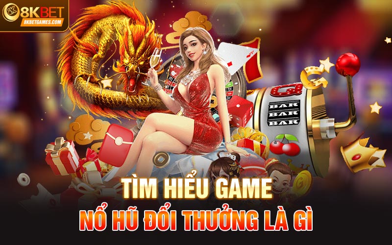 Kinh Nghiệm Kiếm Tiền Tỷ Cùng Game Nổ hũ Đổi Thưởng Tìm hiểu game nổ hũ đổi thưởng là gì