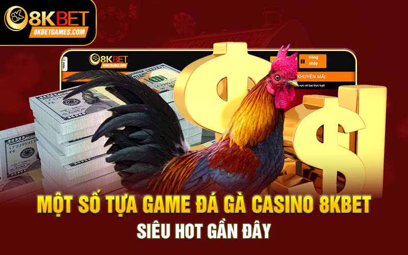Đá Gà Casino - Bí Kíp Thắng Lớn Cùng Chuyên Gia 8kbet Một số tựa game đá gà casino 8kbet siêu hot gần đây